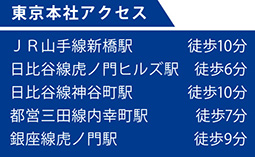 JR山手線新橋駅 徒歩10分 / 日比谷線虎ノ門ヒルズ駅 徒歩6分 / 日比谷線神谷町駅 徒歩10分 / 都営三田線内幸町駅 徒歩7分 / 銀座線虎ノ門駅 徒歩9分